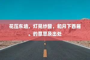 花压东墙，灯晃纱窗，和月下西厢。的意思及出处