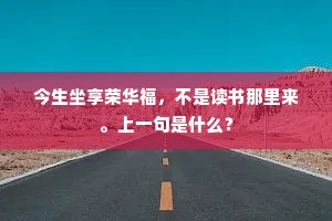 今生坐享荣华福，不是读书那里来。上一句是什么？