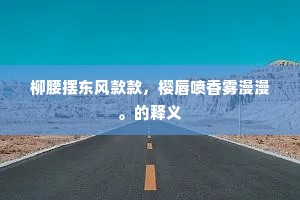柳腰摆东风款款，樱唇喷香雾漫漫。的释义