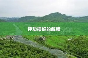 评功摆好的解释 评功摆好的解释