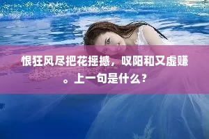 恨狂风尽把花摇撼，叹阳和又虚赚。上一句是什么？