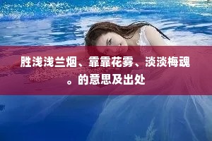 胜浅浅兰烟、靠靠花雾、淡淡梅魂。的意思及出处