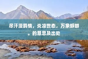 尽汗漫羁情,炎凉世态,万象蜉蝣。的意思及出处 尽汗漫羁情,炎凉世态,万象蜉蝣。的意思及出处