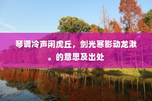 琴调冷声闲虎丘，剑光寒影动龙湫。的意思及出处
