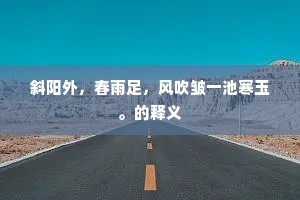 斜阳外，春雨足，风吹皱一池寒玉。的释义