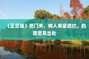 （正旦唱）把门关，将人来紧遮拦。的意思及出处