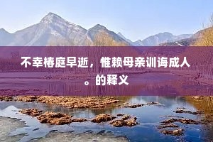 不幸椿庭早逝，惟赖母亲训诲成人。的释义