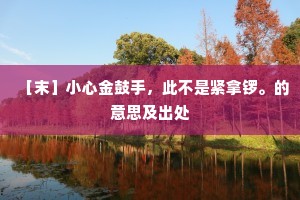 ［末］小心金鼓手，此不是紧拿锣。的意思及出处