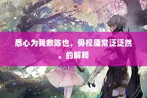 悉心为我敷陈也,毋视庸常泛泛然。的解释 悉心为我敷陈也,毋视庸常泛泛然。的解释