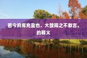 若今府库充盈也，大敌闻之不敢言。的释义