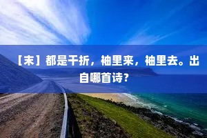 ［末］都是干折，袖里来，袖里去。出自哪首诗？
