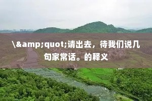 \"请出去，待我们说几句家常话。的释义