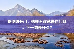 我便叫开门，他便不该就是拦门拜。下一句是什么？