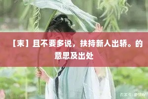 ［末］且不要多说，扶持新人出轿。的意思及出处