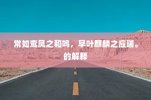 常如鸾凤之和鸣，早叶麒麟之应瑞。的解释