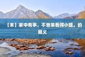 ［末］家中有事，不曾来看得小姐。的释义
