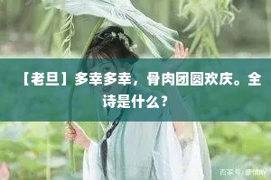 ［老旦］多幸多幸，骨肉团圆欢庆。全诗是什么？