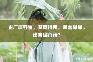 更广厦容留，贫贱得所，赐喜绵绵。出自哪首诗？