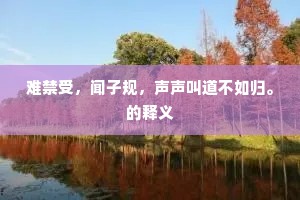 难禁受，闻子规，声声叫道不如归。的释义
