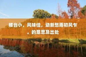 楼台小，风味佳，动新愁雨初风乍。的意思及出处