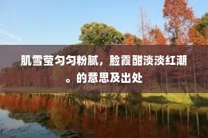 肌雪莹匀匀粉腻，脸霞酣淡淡红潮。的意思及出处