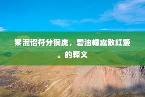 紫泥诏符分铜虎，碧油幢纛散红嫠。的释义
