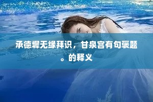 承德墀无缘拜识，甘泉宫有句褒题。的释义