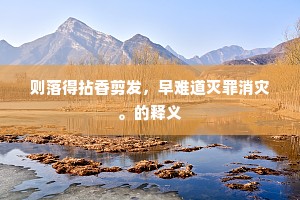 则落得拈香剪发，早难道灭罪消灾。的释义