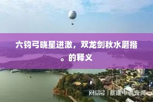 六钧弓晓星迸激，双龙剑秋水磨揩。的释义