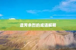 遗芳余烈的成语解释