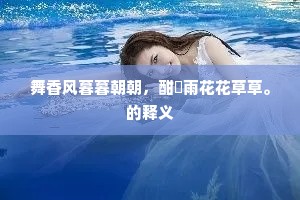 舞香风暮暮朝朝，酣雨花花草草。的释义
