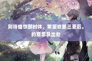 则待雄饮醉时休，紫箫吹断三更后。的意思及出处