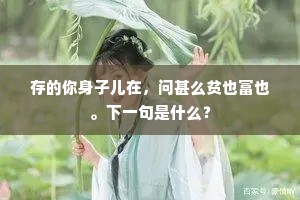 存的你身子儿在，问甚么贫也富也。下一句是什么？