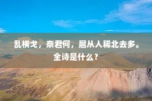 乱横戈,奈君何,扈从人稀北去多。全诗是什么? 乱横戈,奈君何,扈从人稀北去多。全诗是什么?