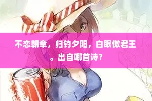 不恋朝章，归钓夕阳，白眼傲君王。出自哪首诗？