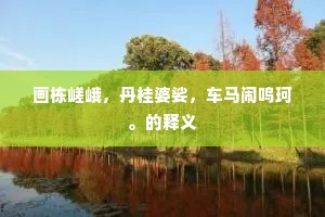 画栋嵯峨，丹桂婆娑，车马闹鸣珂。的释义