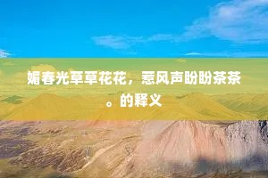 媚春光草草花花，惹风声盼盼茶茶。的释义