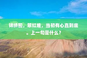 锦绣围，翠红堆，当初有心直到底。上一句是什么？