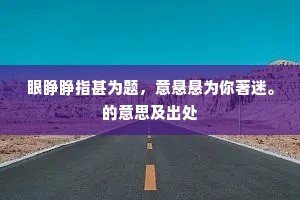 眼睁睁指甚为题，意悬悬为你著迷。的意思及出处