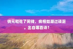 俏元和花了闲钱，病相如潮过顽涎。出自哪首诗？