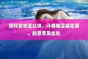 钏玲珑响亚红绵，汗模糊湿褪花钿。的意思及出处