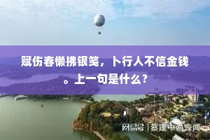 赋伤春懒拂银笺，卜行人不信金钱。上一句是什么？