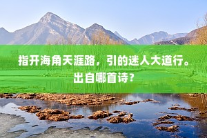 指开海角天涯路，引的迷人大道行。出自哪首诗？