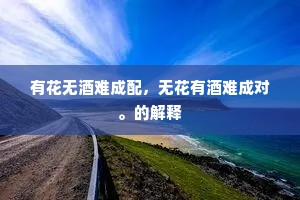 有花无酒难成配，无花有酒难成对。的解释