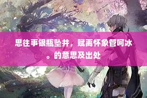 思往事银瓶坠井，赋离怀象管呵冰。的意思及出处
