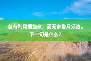 鱼有剩和烟旋煮，酒无多带月须沽。下一句是什么？
