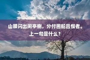 山腰闪出闲亭榭，分付画船且慢者。上一句是什么？