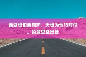 西湖也怕西施妒，天也为他巧对付。的意思及出处