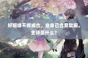 好姻缘不肯成合，业身已合受耽阁。全诗是什么？