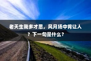 老天生我多才思，风月场中肯让人？下一句是什么？